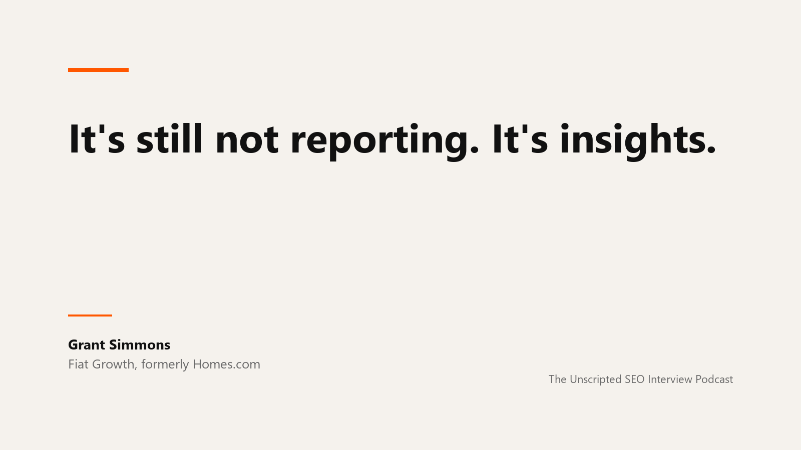 Grant Simmons on reporting versus insights A quote card reading: It's still not reporting. It's insights. Attributed to Grant Simmons of Fiat Growth, formerly Homes.com, from The Unscripted SEO Interview Podcast.